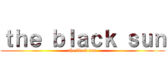 ｔｈｅ ｂｌａｃｋ ｓｕｎ (the black sun)