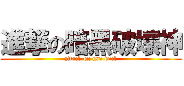 進撃の暗黑破壞神 (attack on esu duck)