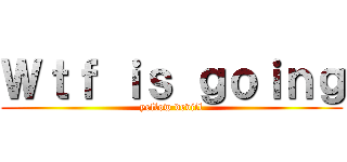 Ｗｔｆ ｉｓ ｇｏｉｎｇ (yellow deviil)
