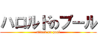 ハロルドのプール (attack on pool)