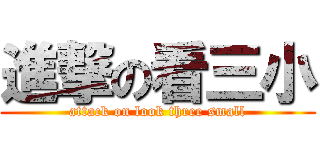 進撃の看三小 (attack on look three small)