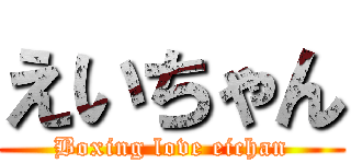 えいちゃん (Boxing love eichan)