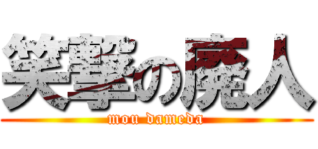 笑撃の廃人 (mou dameda)