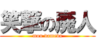 笑撃の廃人 (mou dameda)