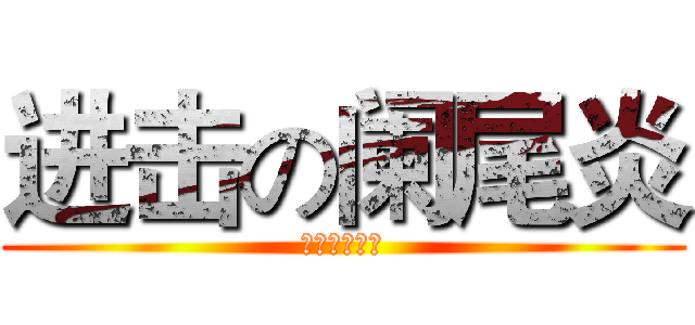 进击の阑尾炎 (啊啊啊起床了)