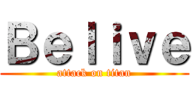 Ｂｅｌｉｖｅ (attack on titan)