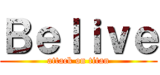 Ｂｅｌｉｖｅ (attack on titan)
