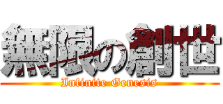 無限の創世 (Infinite Genesis)