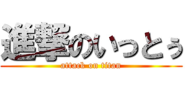 進撃のいっとぅ (attack on titan)