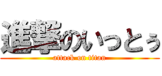 進撃のいっとぅ (attack on titan)