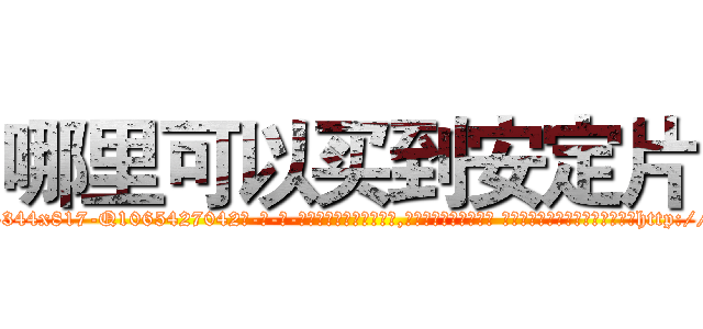 哪里可以买到安定片 (哪里可以买到安定片【电-话151x68344x817-Q1065427042元-吉-药-业】我们做的是长期生意,靠的是老客户长期支持 哪里可以买到安定片在发表了一篇http://sngk.net/vpCt3m

参考消息网我们做的是长期生意,靠的是老客户长期支持也许我们早该意识到，就连鲍勃·霍斯金斯（金球奖戏剧类电影男主角 
)