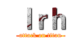 ｌｒｈ (attack on titan)