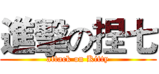 進擊の捏七 (attack on Kitty)