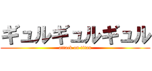 ギュルギュルギュル (attack on titan)