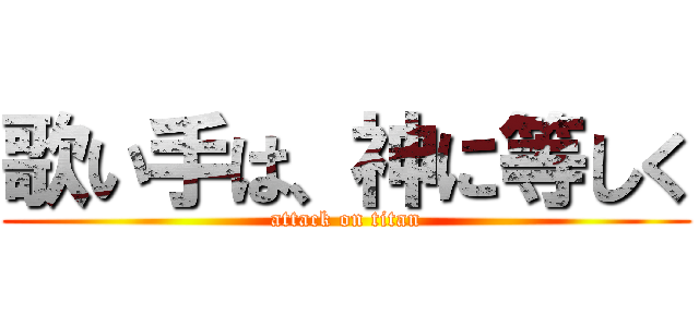 歌い手は、神に等しく (attack on titan)