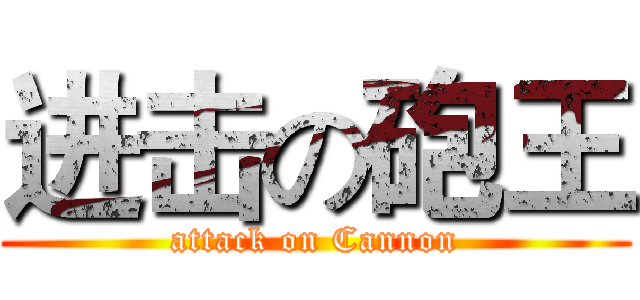 进击の砲王 (attack on Cannon)