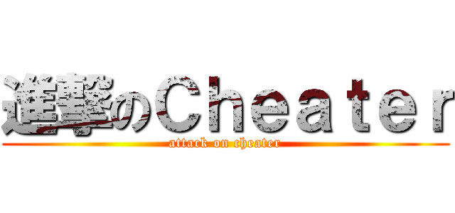 進撃のＣｈｅａｔｅｒ (attack on cheater)