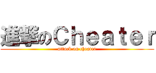 進撃のＣｈｅａｔｅｒ (attack on cheater)