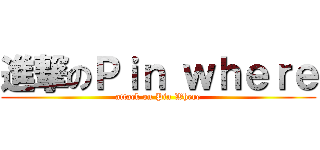 進撃のＰｉｎ ｗｈｅｒｅ (attack on Pin Where)