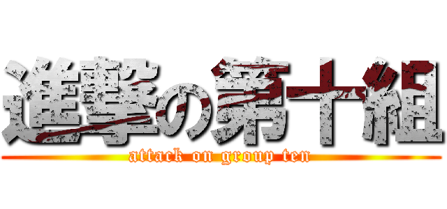 進撃の第十組 (attack on group ten)