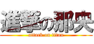 進撃の那央 (attack on titan)