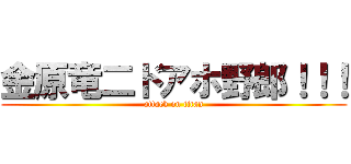 金原竜二ドアホ野郎！！！ (attack on titan)