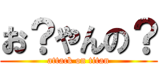 お？やんの？ (attack on titan)