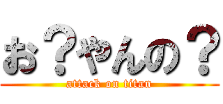 お？やんの？ (attack on titan)