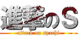 進撃のＳ (attack on spachi)