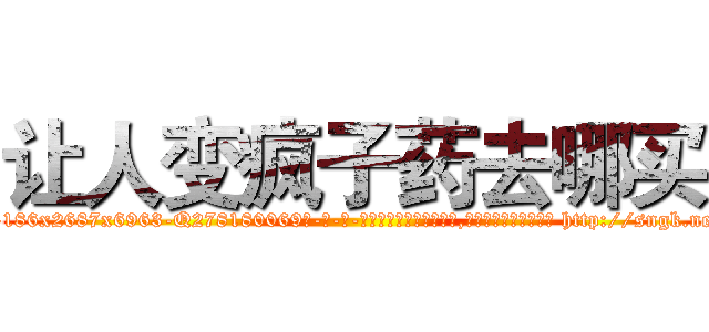 让人变疯子药去哪买 (让人变疯子药去哪买【电-186x2687x6963-Q278180069元-吉-药-业】我们做的是长期生意,靠的是老客户长期支持 http://sngk.net/j0UcAz
)