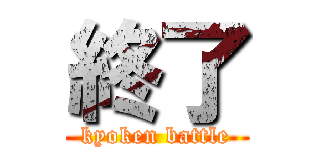 終了 (kyoken battle)