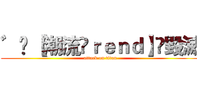 ゛✬ 【潮流Ⓣｒｅｎｄ】〟毀滅 (attack on titan)