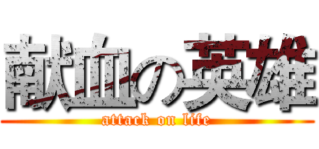 献血の英雄 (attack on life)