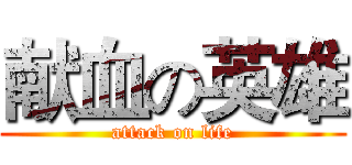 献血の英雄 (attack on life)