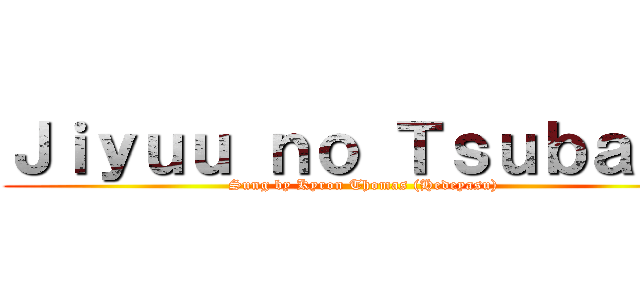 Ｊｉｙｕｕ ｎｏ Ｔｓｕｂａｓａ (Sung by Kyron Thomas (Hedeyasu))