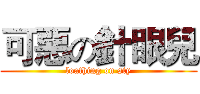 可惡の針眼兒 (loathing on sty)