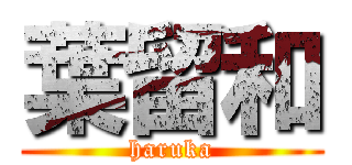 葉留和 (haruka)