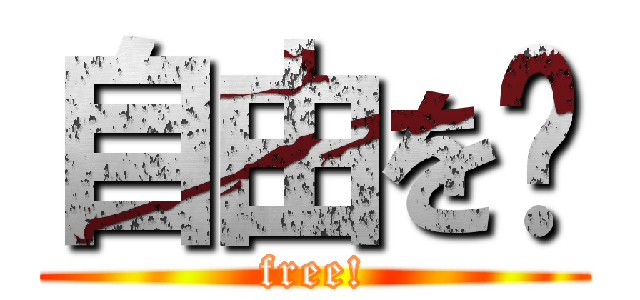 自由を‼ (free!)