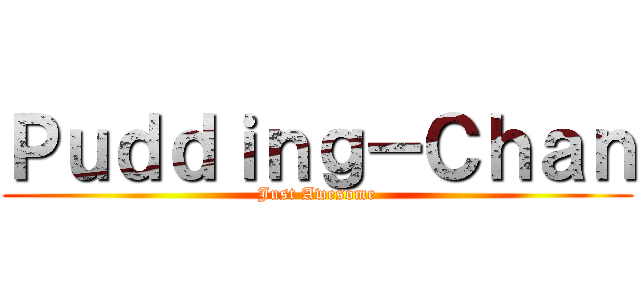 Ｐｕｄｄｉｎｇ－Ｃｈａｎ (Just Awesome)