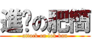 進擊の肥簡 (attack on lok kan)