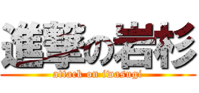 進撃の岩杉 (attack on iwasugi)