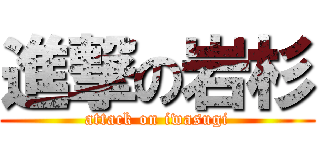 進撃の岩杉 (attack on iwasugi)