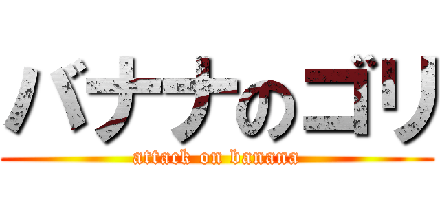バナナのゴリ (attack on banana)