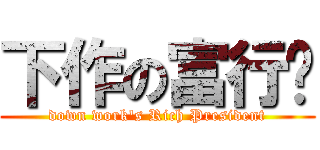 下作の富行长 (down work\'s Rich President)