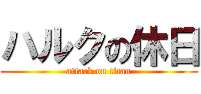ハルクの休日 (attack on titan)