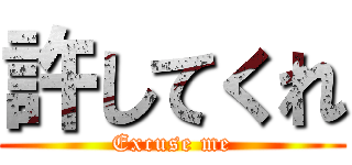 許してくれ (Excuse me)