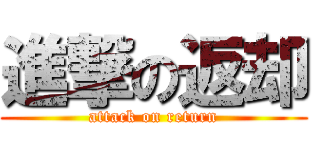 進撃の返却 (attack on return)