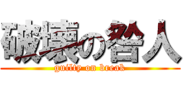 破壊の咎人 (guilty on break)