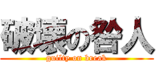 破壊の咎人 (guilty on break)