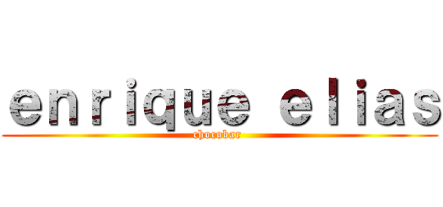 ｅｎｒｉｑｕｅ ｅｌｉａｓ (chocobar )